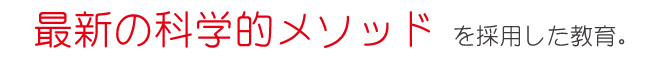 最新の科学的メソッドを採用した教育。