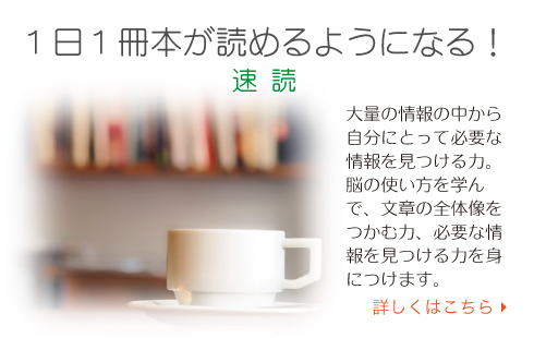 １日１冊本が読めるようになる！ 速読 大量の情報の中から自分にとって必要な情報を見つける力。脳の使い方を学んで、文章の全体像をつかむ力、必要な情報を見つける力を身につけます。